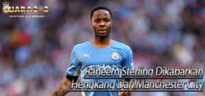 Raheem Sterling Dikabarkan Hengkang Dari Manchester City