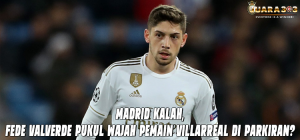 Madrid Kalah, Fede Valverde Pukul Wajah Pemain Villarreal di Parkiran?